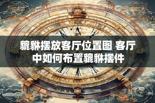 貔貅摆放客厅位置图 客厅中如何布置貔貅摆件