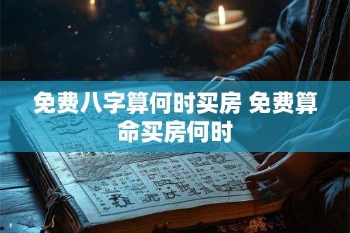 免费八字算何时买房 免费算命买房何时