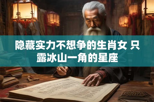 隐藏实力不想争的生肖女 只露冰山一角的星座
