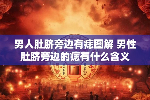 男人肚脐旁边有痣图解 男性肚脐旁边的痣有什么含义