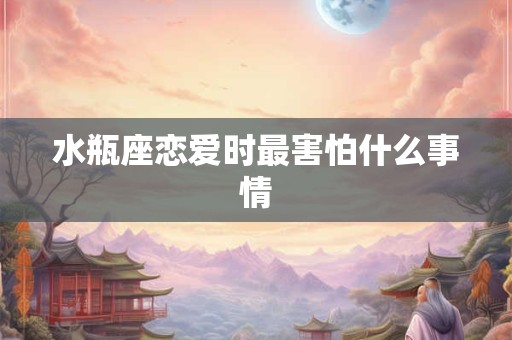 水瓶座恋爱时最害怕什么事情