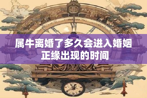 属牛离婚了多久会进入婚姻 正缘出现的时间