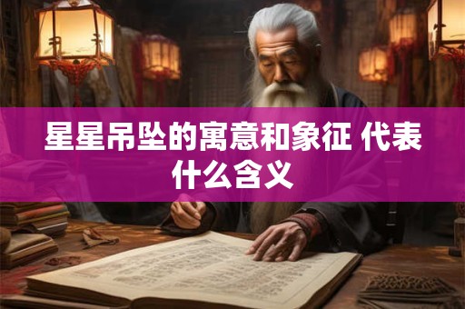 星星吊坠的寓意和象征 代表什么含义 星星吊坠的寓意和象征 代表什么含义