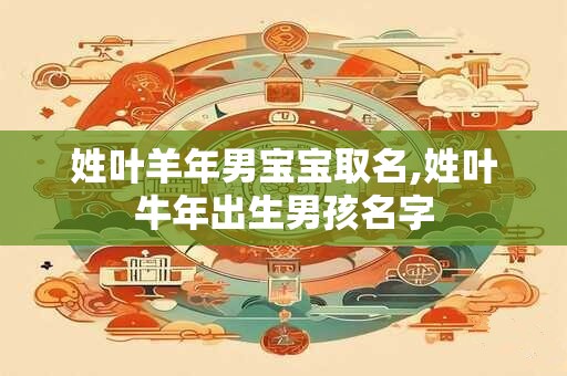 姓叶羊年男宝宝取名,姓叶牛年出生男孩名字