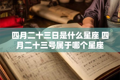 四月二十三日是什么星座 四月二十三号属于哪个星座