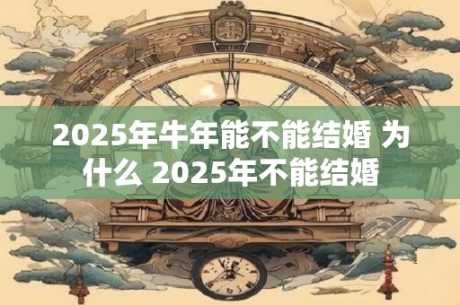 2025年牛年能不能结婚 为什么 2025年不能结婚