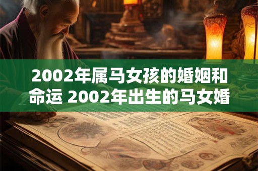 2002年属马女孩的婚姻和命运 2002年出生的马女婚姻和命运怎么样