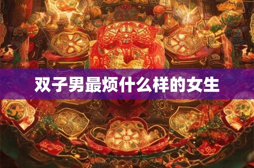 双子男最烦什么样的女生