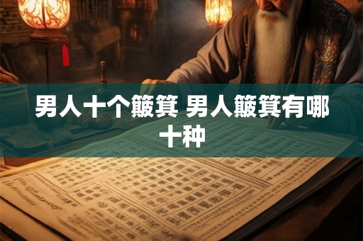 男人十个簸箕 男人簸箕有哪十种 男人十个簸箕 男人簸箕有哪十种