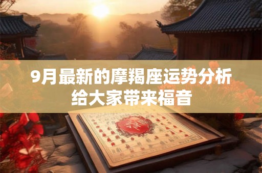 9月最新的摩羯座运势分析给大家带来福音