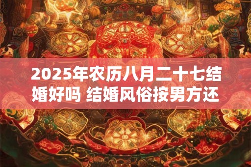 2026年农历八月二十七结婚好吗 结婚风俗按男方还是女方