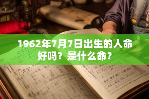 1962年7月7日出生的人命好吗?是什么命? 1962年7月7日出生的人命好吗?是什么命?