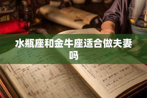 水瓶座和金牛座适合做夫妻吗