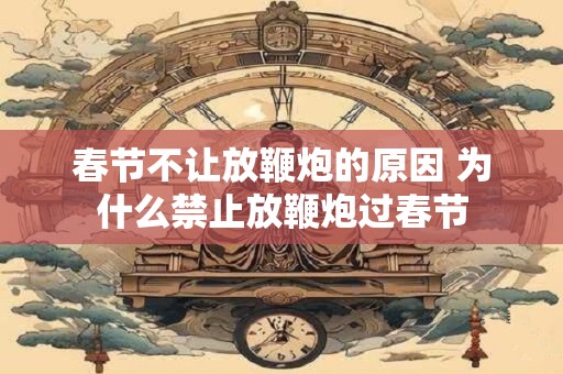 春节不让放鞭炮的原因 为什么禁止放鞭炮过春节