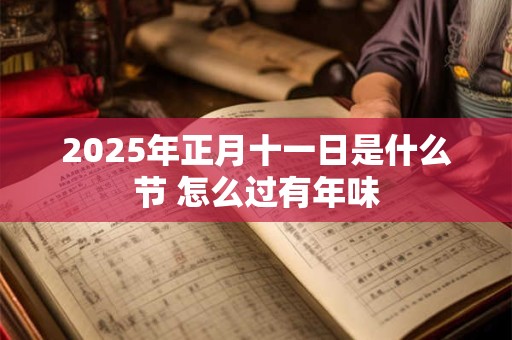 2025年正月十一日是什么节 怎么过有年味