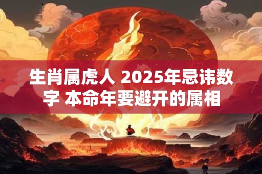 生肖属虎人 2025年忌讳数字 本命年要避开的属相