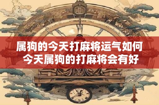 属狗的今天打麻将运气如何 今天属狗的打麻将会有好运吗