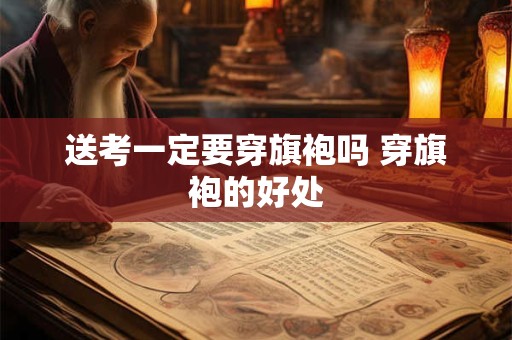 送考一定要穿旗袍吗 穿旗袍的好处