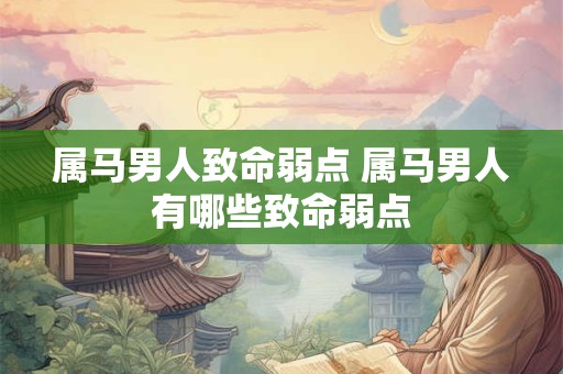 属马男人致命弱点 属马男人有哪些致命弱点 属马男人致命弱点 属马男人有哪些致命弱点