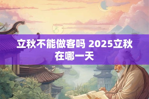 立秋不能做客吗 2025立秋在哪一天