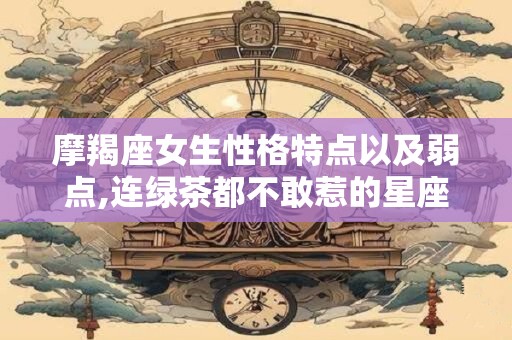 摩羯座女生性格特点以及弱点,连绿茶都不敢惹的星座女