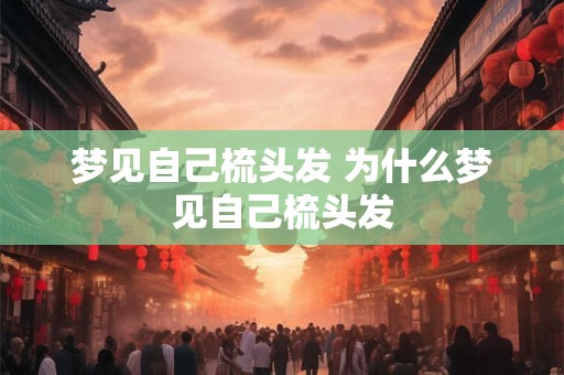 梦见自己梳头发 为什么梦见自己梳头发