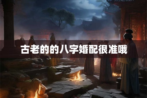 古老的的八字婚配很准哦