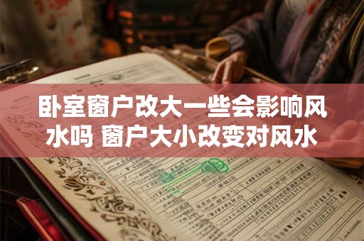 卧室窗户改大一些会影响风水吗 窗户大小改变对风水有影响吗