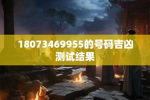 18073469955的号码吉凶测试结果