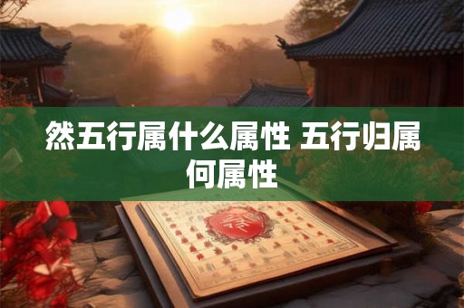 然五行属什么属性 五行归属何属性