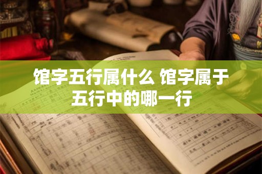 馆字五行属什么 馆字属于五行中的哪一行