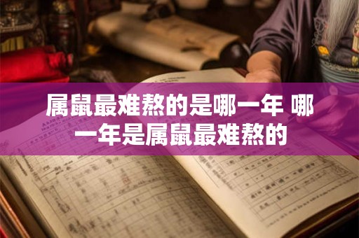 属鼠最难熬的是哪一年 哪一年是属鼠最难熬的