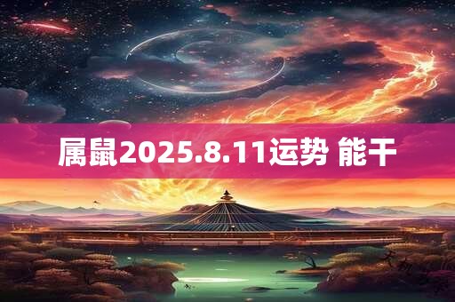 属鼠2025.8.11运势 能干