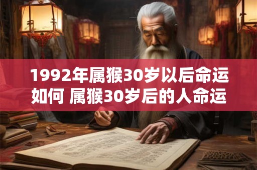 1992年属猴30岁以后命运如何 属猴30岁后的人命运如何