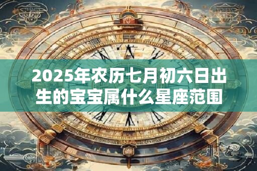 2026年农历七月初六日出生的宝宝属什么星座范围