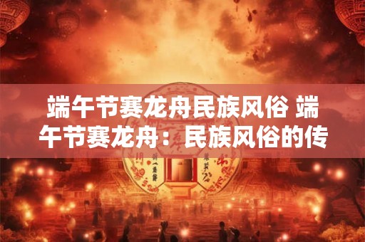 端午节赛龙舟民族风俗 端午节赛龙舟：民族风俗的传承与魅力