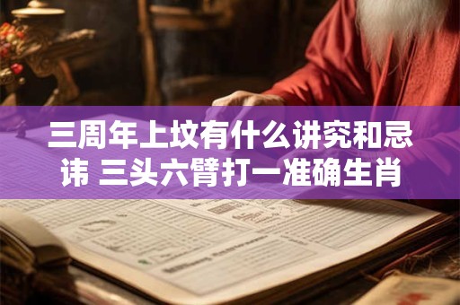 三周年上坟有什么讲究和忌讳 三头六臂打一准确生肖