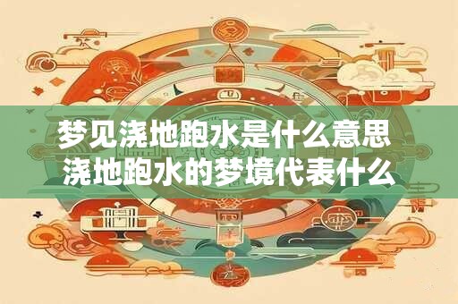 梦见浇地跑水是什么意思 浇地跑水的梦境代表什么