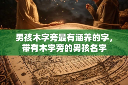 男孩木字旁最有涵养的字，带有木字旁的男孩名字