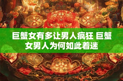 巨蟹女有多让男人疯狂 巨蟹女男人为何如此着迷