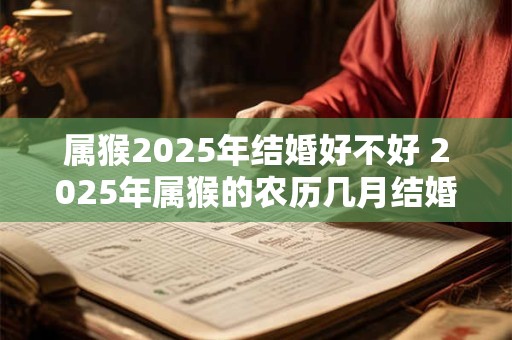 属猴2026年结婚好不好 2026年属猴的农历几月结婚好 属猴2026年结婚好不好 2026年属猴的农历几月结婚好