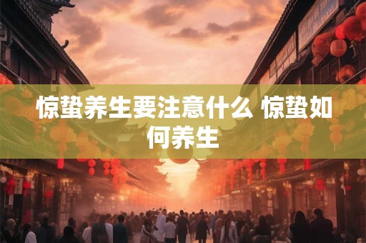 惊蛰养生要注意什么 惊蛰如何养生