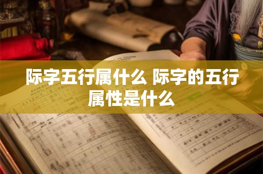 际字五行属什么 际字的五行属性是什么