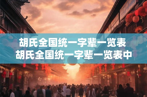 胡氏全国统一字辈一览表 胡氏全国统一字辈一览表中是否存在属于同一字辈但分布于不同地区或国家的胡姓家族