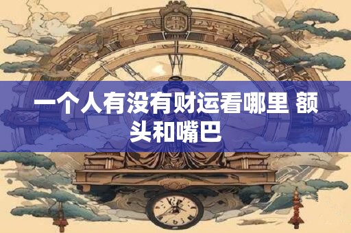 一个人有没有财运看哪里 额头和嘴巴