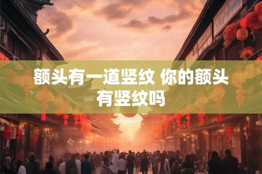 额头有一道竖纹 你的额头有竖纹吗