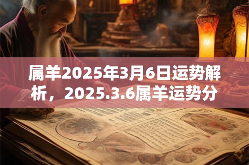 属羊2025年3月6日运势解析，2025.3.6属羊运势分析