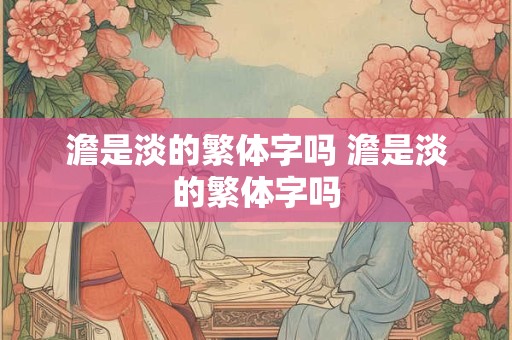 澹是淡的繁体字吗 澹是淡的繁体字吗