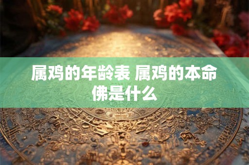 属鸡的年龄表 属鸡的本命佛是什么