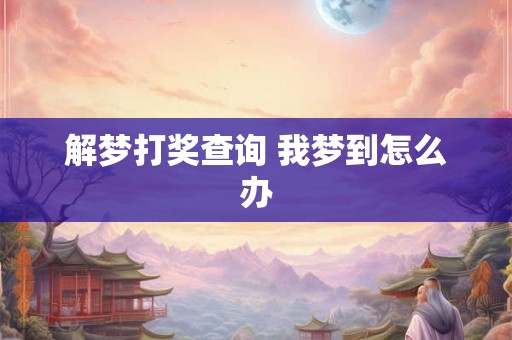 解梦打奖查询 我梦到怎么办